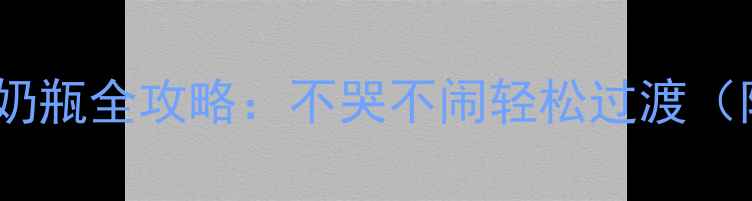 图片 四个月宝宝戒奶瓶全攻略：不哭不闹轻松过渡（附真实案例）2