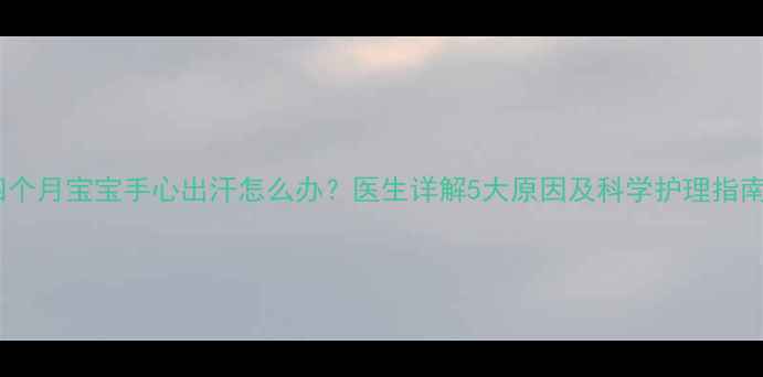 图片 四个月宝宝手心出汗怎么办？医生详解5大原因及科学护理指南2