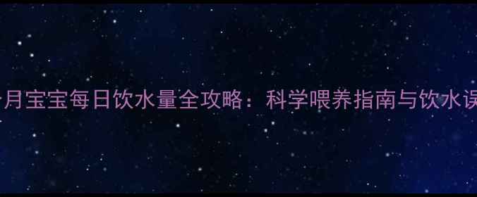 图片 四个月宝宝每日饮水量全攻略：科学喂养指南与饮水误区2