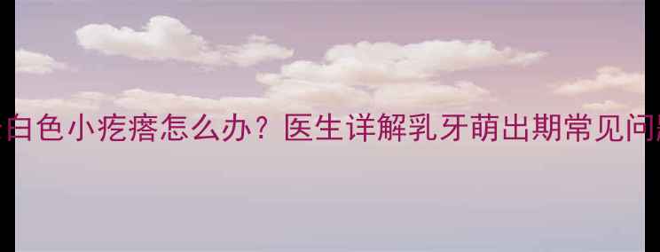 图片 四个月宝宝牙龈长白色小疙瘩怎么办？医生详解乳牙萌出期常见问题及家庭护理指南