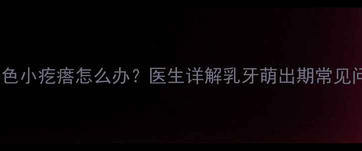 图片 四个月宝宝牙龈长白色小疙瘩怎么办？医生详解乳牙萌出期常见问题及家庭护理指南2