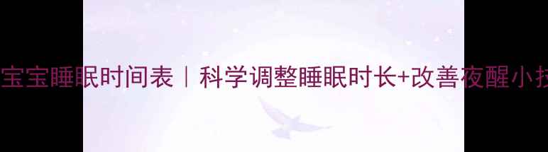 图片 四个月宝宝睡眠时间表｜科学调整睡眠时长+改善夜醒小技巧🌙2