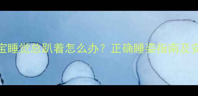 图片 四个月宝宝睡觉总趴着怎么办？正确睡姿指南及安全隐患全