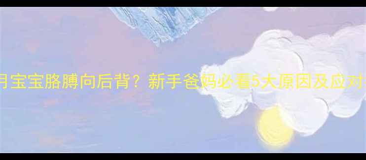 图片 四个月宝宝胳膊向后背？新手爸妈必看5大原因及应对指南2