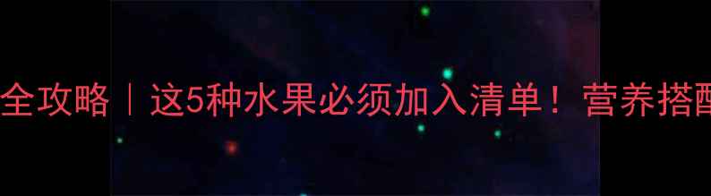 图片 四个月宝宝辅食添加全攻略｜这5种水果必须加入清单！营养搭配+喂养禁忌一次说清