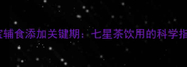 图片 四个月宝宝辅食添加关键期：七星茶饮用的科学指南与营养2