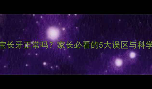 图片 四个月宝宝长牙正常吗？家长必看的5大误区与科学护理指南