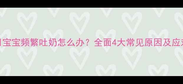 图片 四个月宝宝频繁吐奶怎么办？全面4大常见原因及应对措施