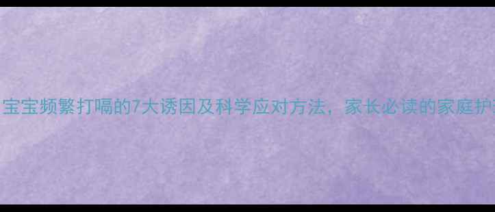 图片 四个月宝宝频繁打嗝的7大诱因及科学应对方法，家长必读的家庭护理指南