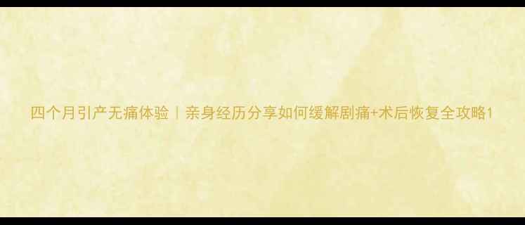 图片 四个月引产无痛体验｜亲身经历分享如何缓解剧痛+术后恢复全攻略1