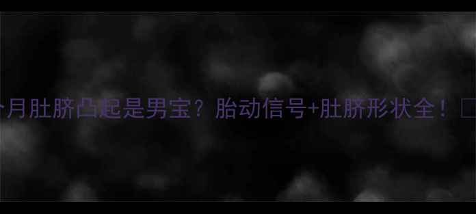 图片 四个月肚脐凸起是男宝？胎动信号+肚脐形状全！👶✨1