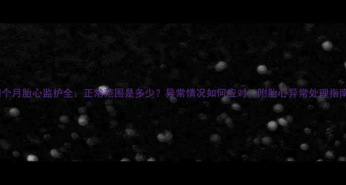 图片 四个月胎心监护全：正常范围是多少？异常情况如何应对？附胎心异常处理指南2