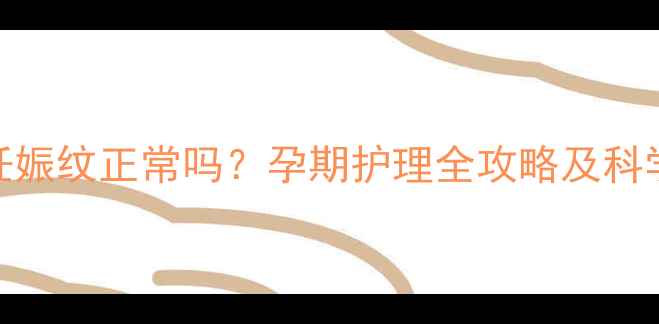 图片 四个月长妊娠纹正常吗？孕期护理全攻略及科学预防方法