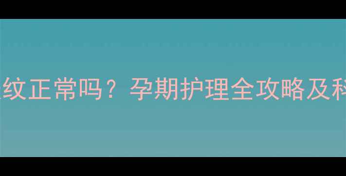 图片 四个月长妊娠纹正常吗？孕期护理全攻略及科学预防方法2