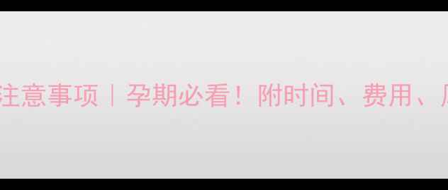 图片 四维彩超注意事项｜孕期必看！附时间、费用、风险全✨1