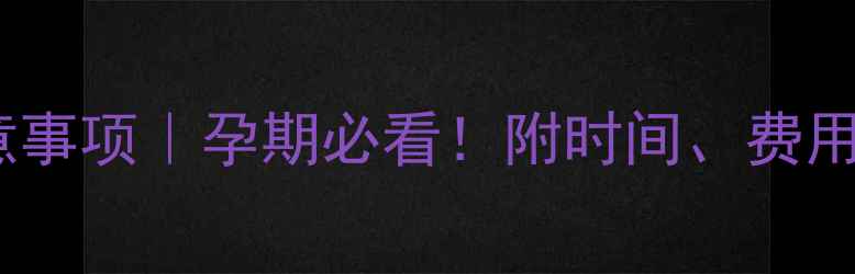 图片 四维彩超注意事项｜孕期必看！附时间、费用、风险全✨2