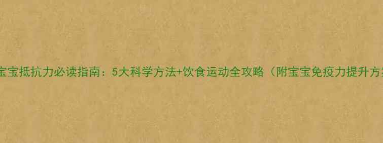 图片 增强宝宝抵抗力必读指南：5大科学方法+饮食运动全攻略（附宝宝免疫力提升方案）2