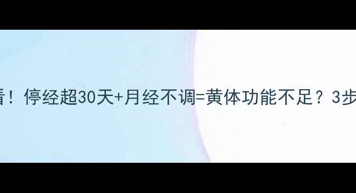 图片 备孕失败必看！停经超30天+月经不调=黄体功能不足？3步科学调理法2