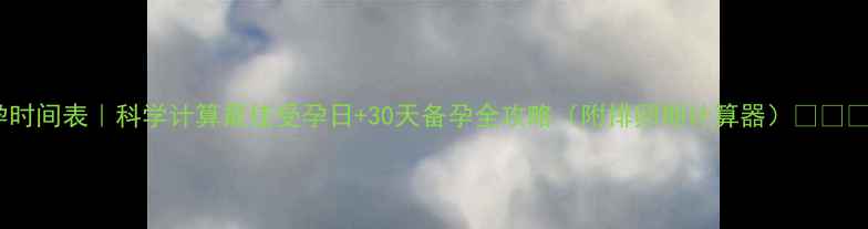 图片 备孕时间表｜科学计算最佳受孕日+30天备孕全攻略（附排卵期计算器）👩⚕️💡1