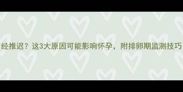图片 备孕期月经推迟？这3大原因可能影响怀孕，附排卵期监测技巧（专业）