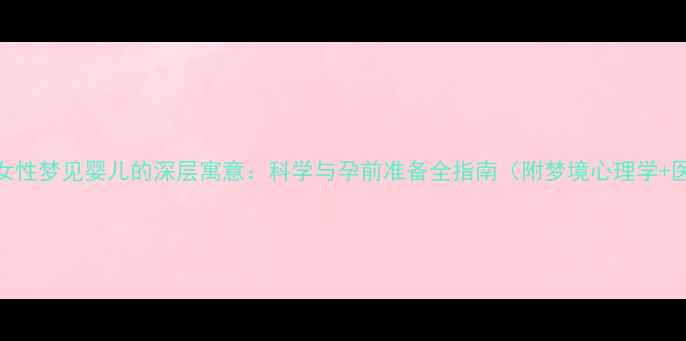 图片 备孕期间女性梦见婴儿的深层寓意：科学与孕前准备全指南（附梦境心理学+医学建议）