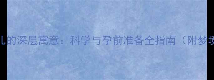 图片 备孕期间女性梦见婴儿的深层寓意：科学与孕前准备全指南（附梦境心理学+医学建议）1