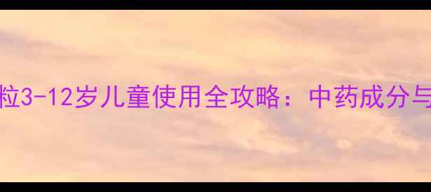 图片 复方感冒灵颗粒3-12岁儿童使用全攻略：中药成分与安全用药指南