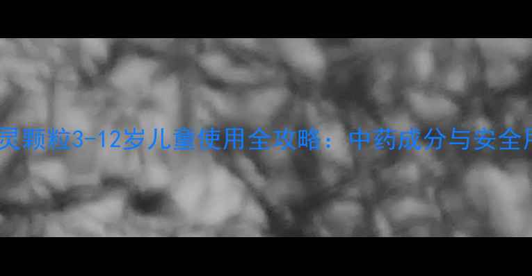 图片 复方感冒灵颗粒3-12岁儿童使用全攻略：中药成分与安全用药指南1