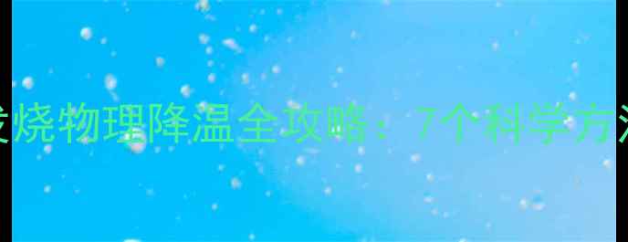 图片 夏季儿童发烧物理降温全攻略：7个科学方法家长必看
