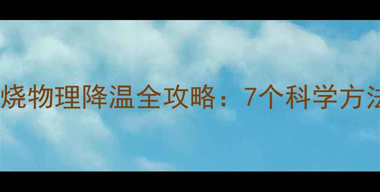图片 夏季儿童发烧物理降温全攻略：7个科学方法家长必看1
