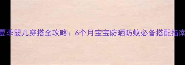 图片 夏季婴儿穿搭全攻略：6个月宝宝防晒防蚊必备搭配指南