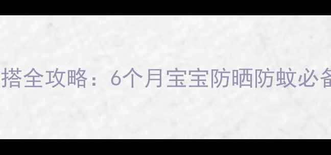 图片 夏季婴儿穿搭全攻略：6个月宝宝防晒防蚊必备搭配指南2