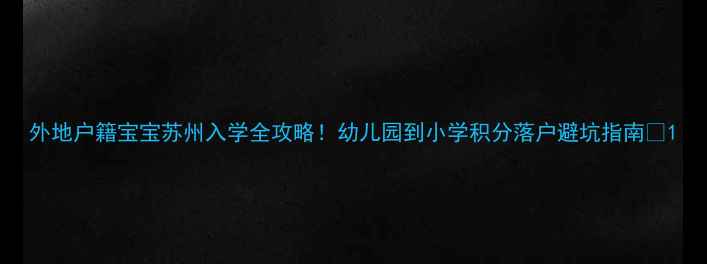 图片 外地户籍宝宝苏州入学全攻略！幼儿园到小学积分落户避坑指南🌟1