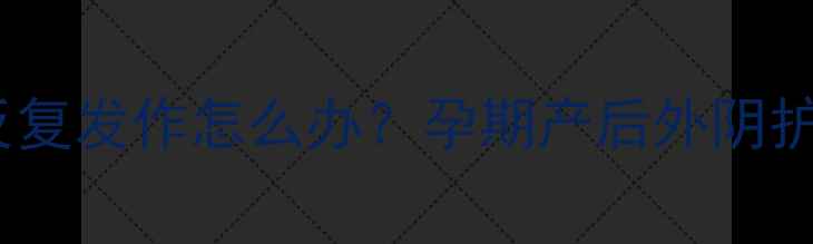 图片 外阴瘙痒反复发作怎么办？孕期产后外阴护理全攻略1