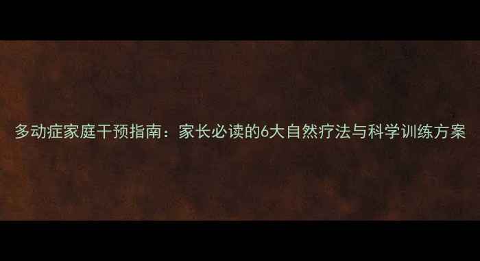 图片 多动症家庭干预指南：家长必读的6大自然疗法与科学训练方案
