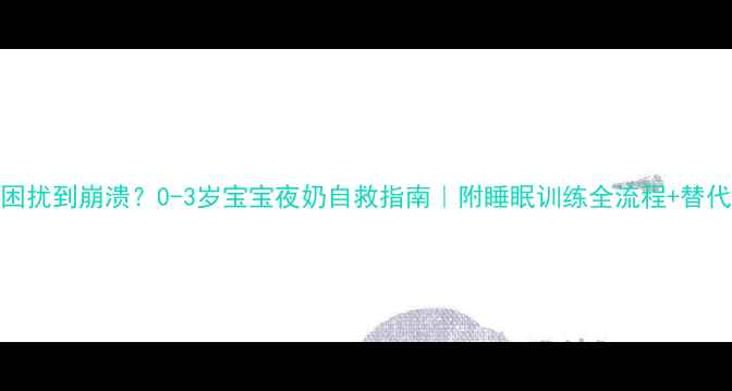 图片 夜奶困扰到崩溃？0-3岁宝宝夜奶自救指南｜附睡眠训练全流程+替代方案