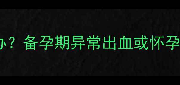 图片 女性一个月没来月经怎么办？备孕期异常出血或怀孕信号，母婴健康必看指南1