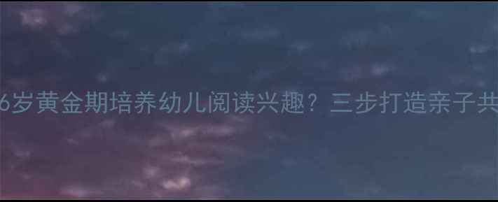 图片 如何抓住0-6岁黄金期培养幼儿阅读兴趣？三步打造亲子共读黄金法则