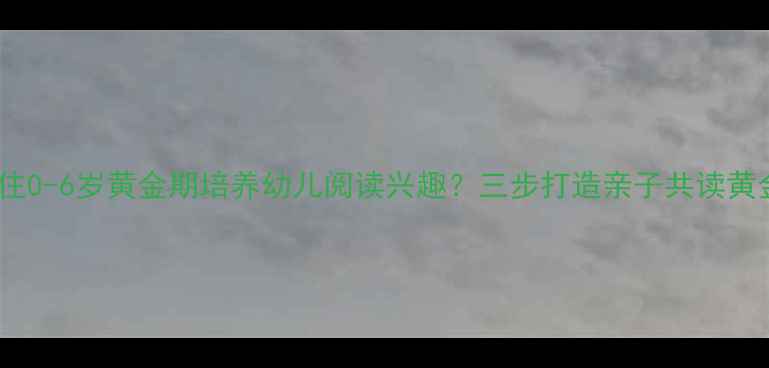 图片 如何抓住0-6岁黄金期培养幼儿阅读兴趣？三步打造亲子共读黄金法则1