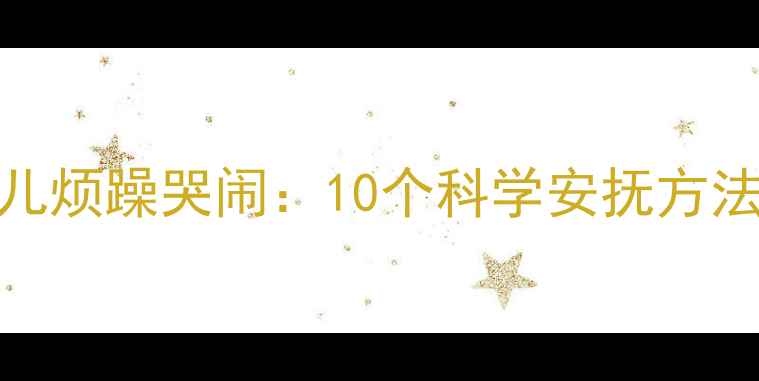 图片 如何缓解婴儿烦躁哭闹：10个科学安抚方法与预防指南