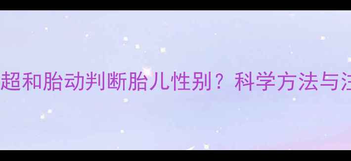 图片 如何通过B超和胎动判断胎儿性别？科学方法与注意事项全
