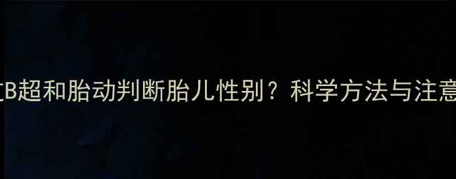 图片 如何通过B超和胎动判断胎儿性别？科学方法与注意事项全1