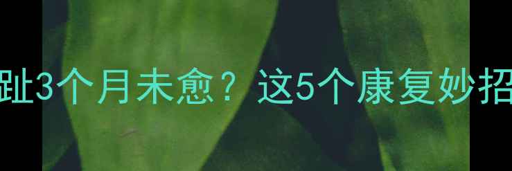 图片 妈妈抱娃扭伤脚趾3个月未愈？这5个康复妙招让恢复快人一步