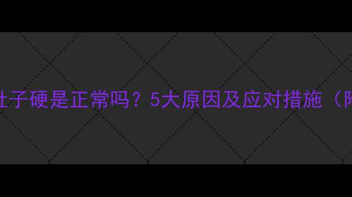 图片 妊娠五个月肚子硬是正常吗？5大原因及应对措施（附医生建议）