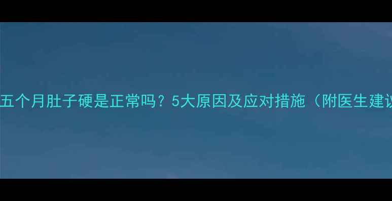 图片 妊娠五个月肚子硬是正常吗？5大原因及应对措施（附医生建议）2