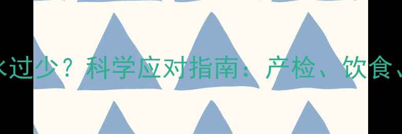 图片 妊娠晚期羊水过少？科学应对指南：产检、饮食、注意事项全