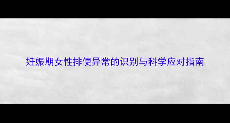 图片 妊娠期女性排便异常的识别与科学应对指南