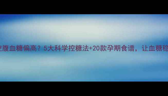 图片 妊娠期空腹血糖偏高？5大科学控糖法+20款孕期食谱，让血糖稳稳降！1