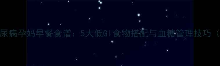 图片 妊娠期糖尿病孕妈早餐食谱：5大低GI食物搭配与血糖管理技巧（附食谱）