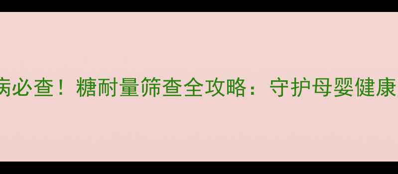 图片 妊娠期糖尿病必查！糖耐量筛查全攻略：守护母婴健康的关键防线1